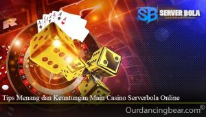 Tips Menang dan Keuntungan Main Casino Serverbola Online